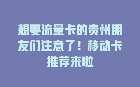 想要流量卡的贵州朋友们注意了！移动卡推荐来啦