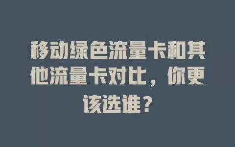 移动绿色流量卡和其他流量卡对比，你更该选谁？