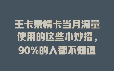 王卡亲情卡当月流量使用的这些小妙招，90%的人都不知道