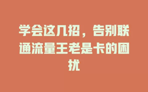 学会这几招，告别联通流量王老是卡的困扰