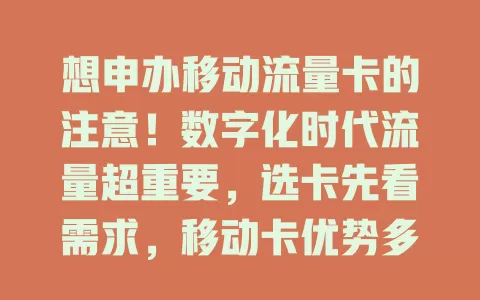 想申办移动流量卡的注意！数字化时代流量超重要，选卡先看需求，移动卡优势多，申办不复杂，售后贴心，快行动开启便捷网络生活