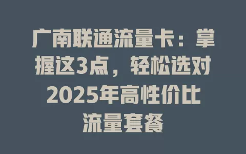 广南联通流量卡：掌握这3点，轻松选对2025年高性价比流量套餐