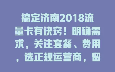 搞定济南2018流量卡有诀窍！明确需求，关注套餐、费用，选正规运营商，留意使用规则，多因素综合考量，畅享网络