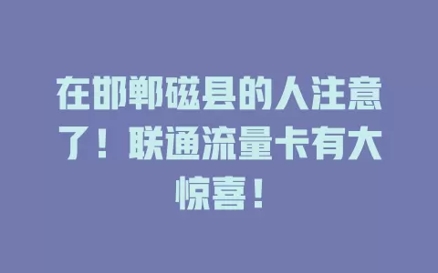 在邯郸磁县的人注意了！联通流量卡有大惊喜！