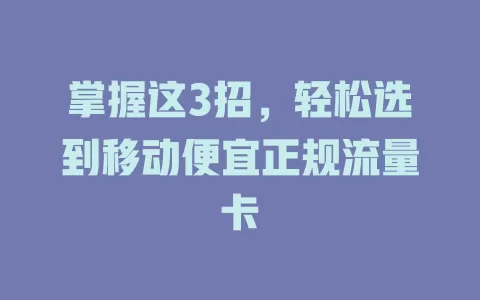 掌握这3招，轻松选到移动便宜正规流量卡