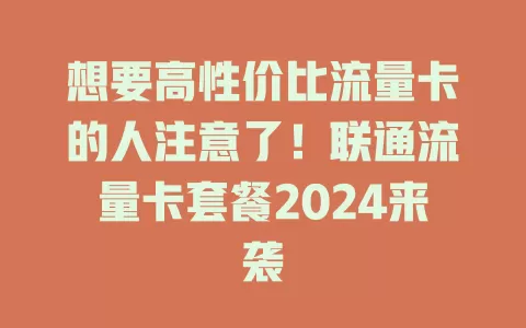 想要高性价比流量卡的人注意了！联通流量卡套餐2024来袭
