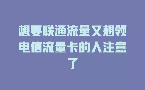想要联通流量又想领电信流量卡的人注意了