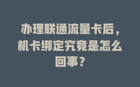 办理联通流量卡后，机卡绑定究竟是怎么回事？