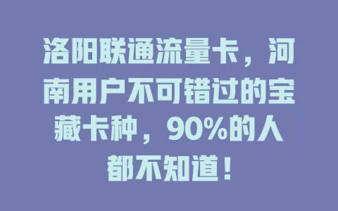 洛阳联通流量卡，河南用户不可错过的宝藏卡种，90%的人都不知道！