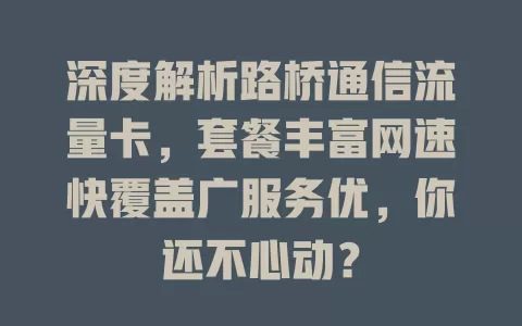 深度解析路桥通信流量卡，套餐丰富网速快覆盖广服务优，你还不心动？