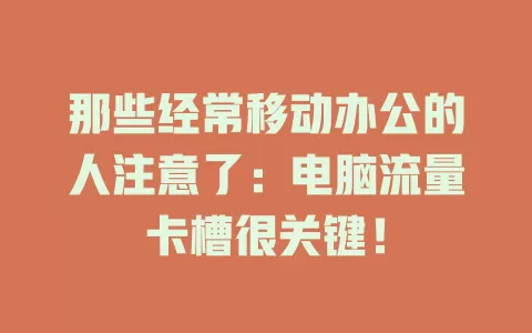 那些经常移动办公的人注意了：电脑流量卡槽很关键！