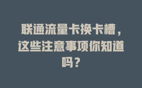 联通流量卡换卡槽，这些注意事项你知道吗？