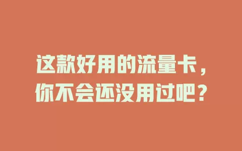 这款好用的流量卡，你不会还没用过吧？
