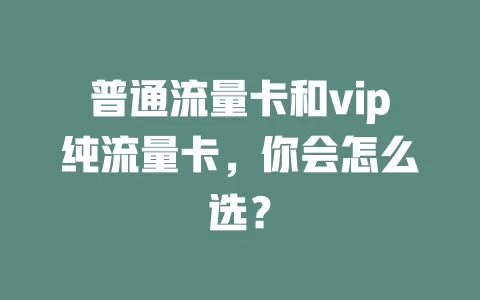普通流量卡和vip纯流量卡，你会怎么选？