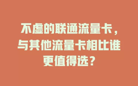 不虚的联通流量卡，与其他流量卡相比谁更值得选？