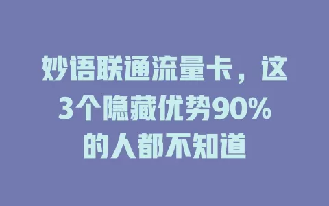 妙语联通流量卡，这3个隐藏优势90%的人都不知道