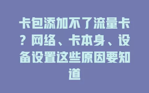 卡包添加不了流量卡？网络、卡本身、设备设置这些原因要知道