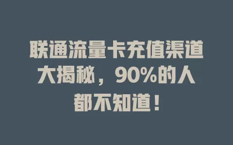 联通流量卡充值渠道大揭秘，90%的人都不知道！