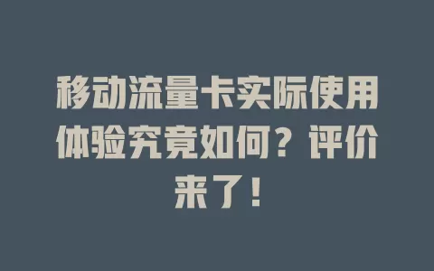 移动流量卡实际使用体验究竟如何？评价来了！