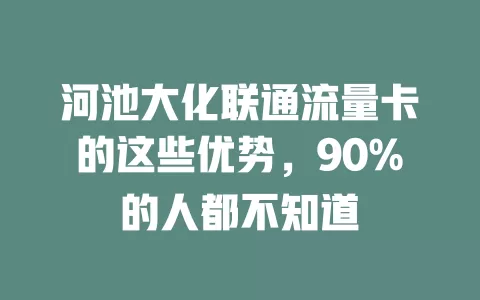 河池大化联通流量卡的这些优势，90%的人都不知道