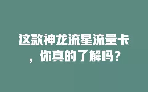 这款神龙流星流量卡，你真的了解吗？