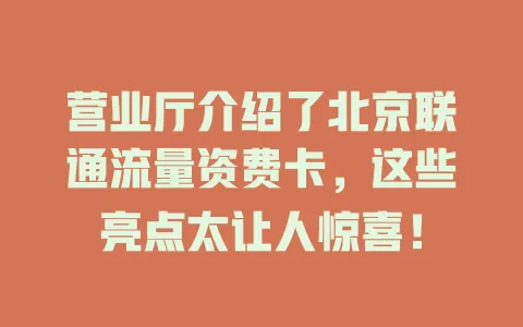 营业厅介绍了北京联通流量资费卡，这些亮点太让人惊喜！