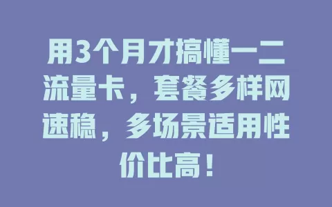 用3个月才搞懂一二流量卡，套餐多样网速稳，多场景适用性价比高！