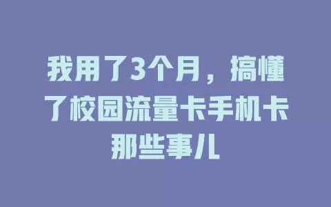 我用了3个月，搞懂了校园流量卡手机卡那些事儿