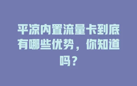 平凉内置流量卡到底有哪些优势，你知道吗？