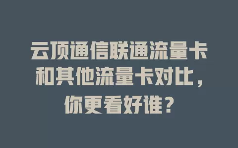 云顶通信联通流量卡和其他流量卡对比，你更看好谁？