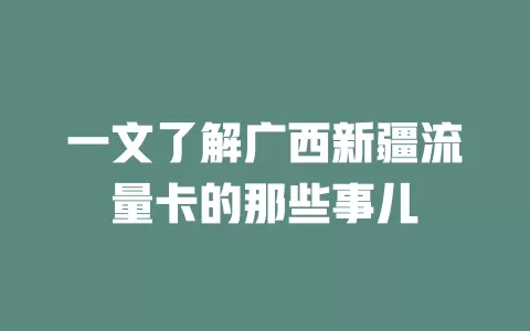 一文了解广西新疆流量卡的那些事儿