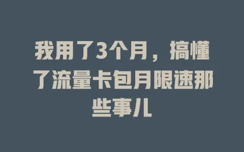 我用了3个月，搞懂了流量卡包月限速那些事儿