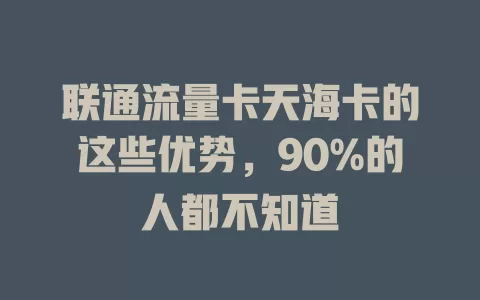 联通流量卡天海卡的这些优势，90%的人都不知道