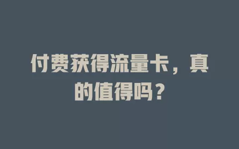 付费获得流量卡，真的值得吗？
