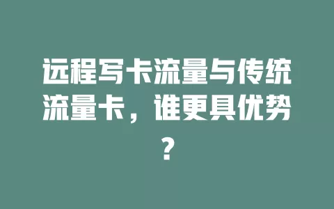 远程写卡流量与传统流量卡，谁更具优势？