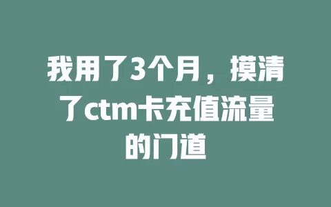我用了3个月，摸清了ctm卡充值流量的门道