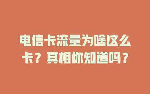 电信卡流量为啥这么卡？真相你知道吗？