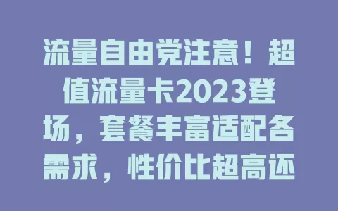 流量自由党注意！超值流量卡2023登场，套餐丰富适配各需求，性价比超高还便捷，告别流量困扰就靠它