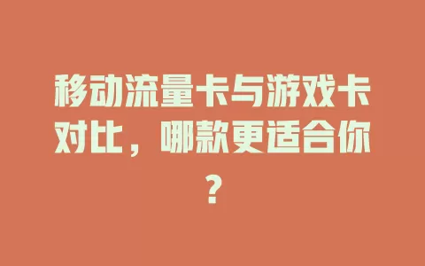 移动流量卡与游戏卡对比，哪款更适合你？