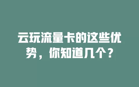 云玩流量卡的这些优势，你知道几个？