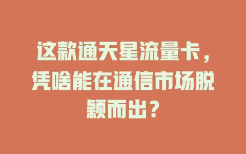 这款通天星流量卡，凭啥能在通信市场脱颖而出？