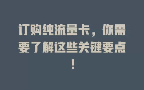 订购纯流量卡，你需要了解这些关键要点！