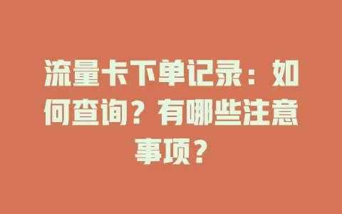 流量卡下单记录：如何查询？有哪些注意事项？