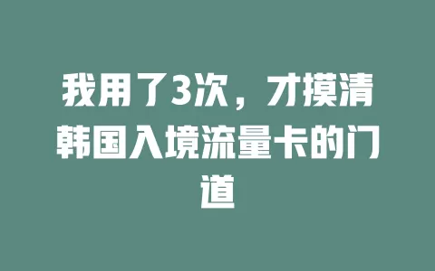 我用了3次，才摸清韩国入境流量卡的门道