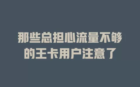 那些总担心流量不够的王卡用户注意了