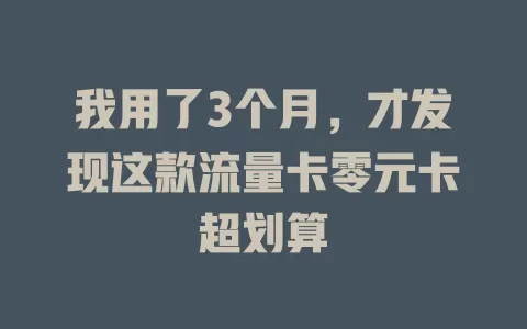 我用了3个月，才发现这款流量卡零元卡超划算