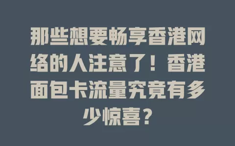 那些想要畅享香港网络的人注意了！香港面包卡流量究竟有多少惊喜？