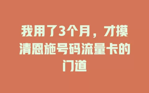 我用了3个月，才摸清恩施号码流量卡的门道