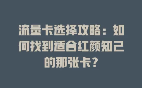 流量卡选择攻略：如何找到适合红颜知己的那张卡？