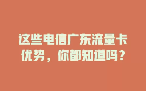 这些电信广东流量卡优势，你都知道吗？
